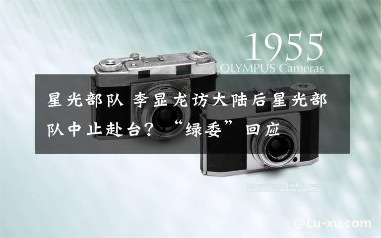星光部队 李显龙访大陆后星光部队中止赴台?“绿委”回应