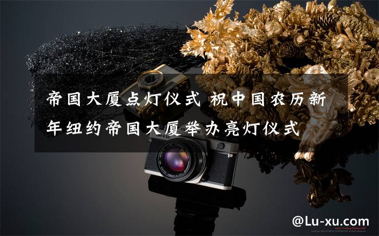 帝国大厦点灯仪式 祝中国农历新年纽约帝国大厦举办亮灯仪式