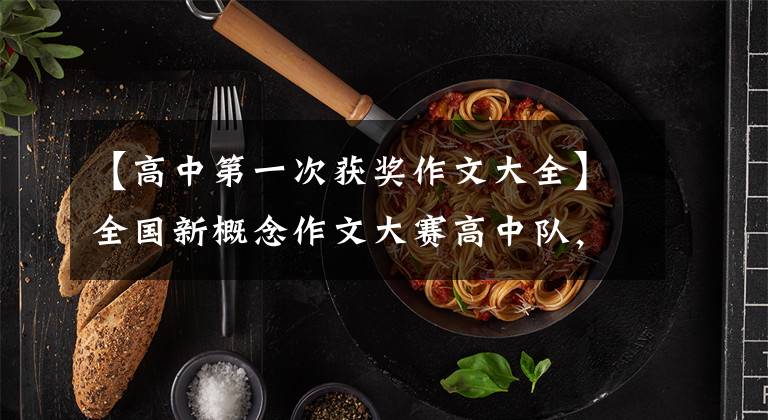 【高中第一次获奖作文大全】全国新概念作文大赛高中队,谁不会感叹这个特等奖作文。