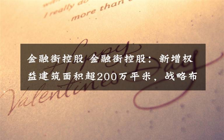 金融街控股 金融街控股:新增权益建筑面积超200万平米,战略布局持续深化