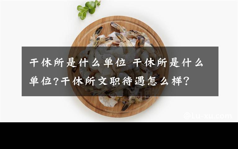 干休所是什么单位 干休所是什么单位?干休所文职待遇怎么样？