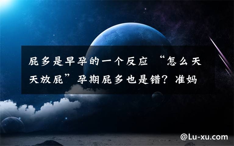 屁多是早孕的一个反应 “怎么天天放屁”孕期屁多也是错?准妈妈的心酸历程