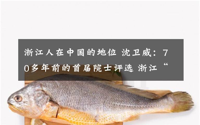 浙江人在中国的地位 沈卫威:70多年前的首届院士评选 浙江“惊艳”了全国