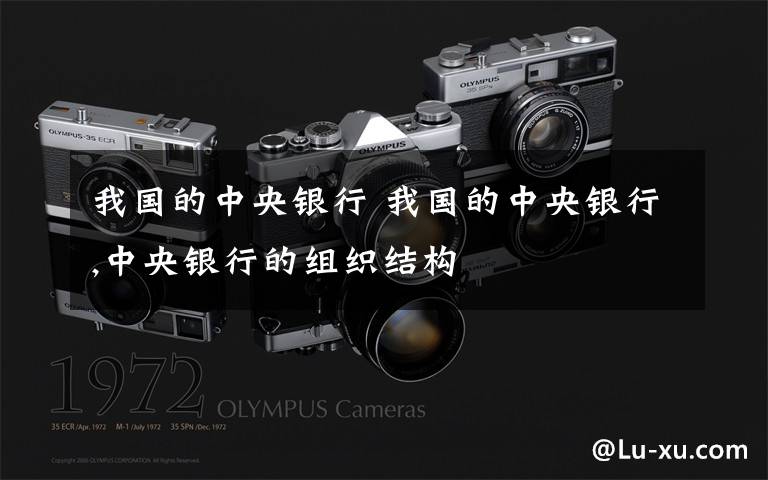 我国的中央银行 我国的中央银行,中央银行的组织结构