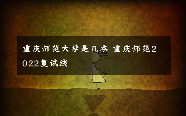 重庆师范大学是几本 重庆师范2022复试线