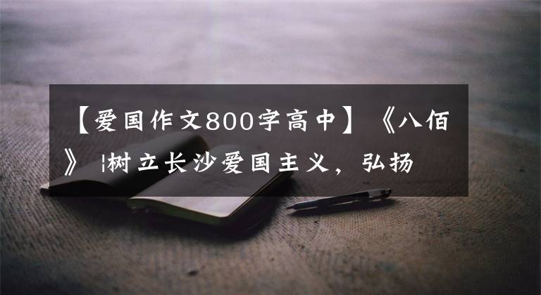 【爱国作文800字高中】《八佰》 |树立长沙爱国主义,弘扬中华民族的伟大精神