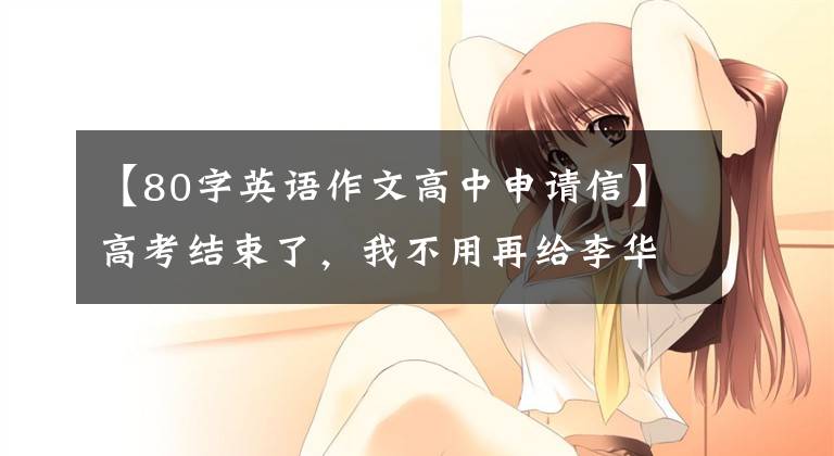 【80字英语作文高中申请信】高考结束了,我不用再给李华写信了