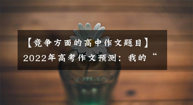 【竞争方面的高中作文题目】2022年高考作文预测:我的“纠纷”