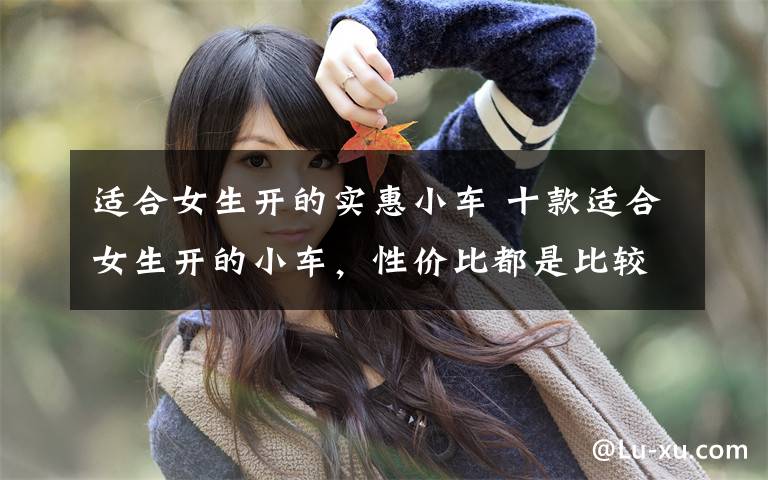 适合女生开的实惠小车 十款适合女生开的小车,性价比都是比较高的。