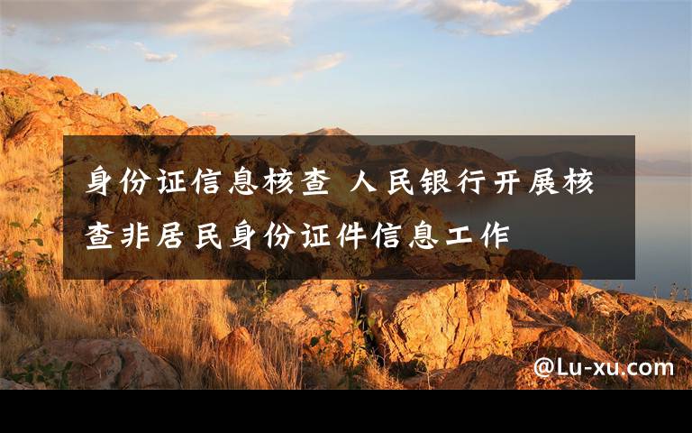 身份证信息核查 人民银行开展核查非居民身份证件信息工作