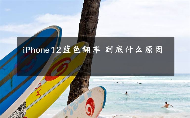iPhone12蓝色翻车 到底什么原因