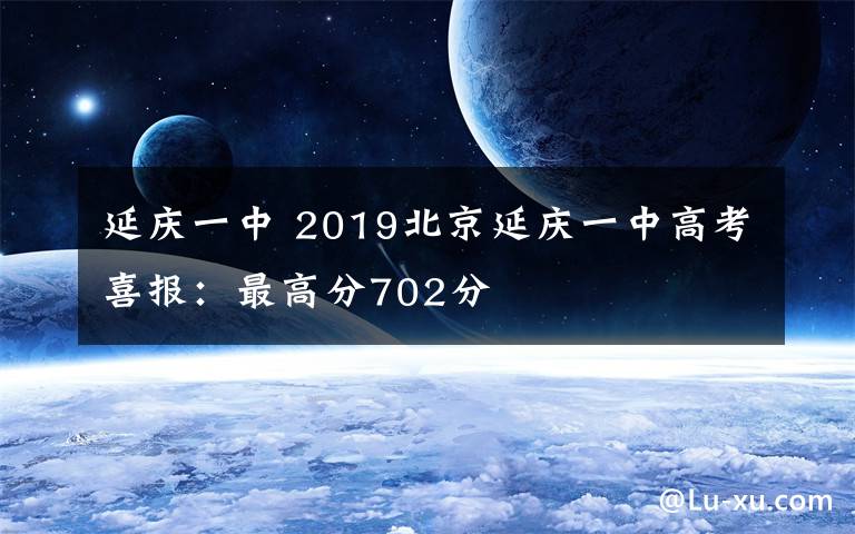 延庆一中 2019北京延庆一中高考喜报:最高分702分