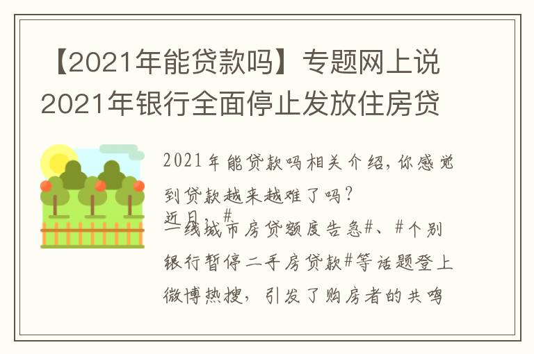 【2021年能贷款吗】专题网上说2021年银行全面停止发放住房贷款,是真的吗?