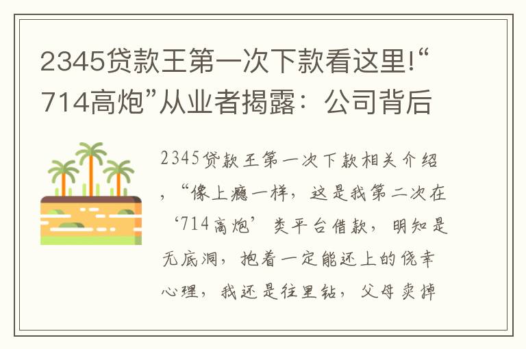 2345贷款王第一次下款看这里!“714高炮”从业者揭露:公司背后“金主”月回报率近25%