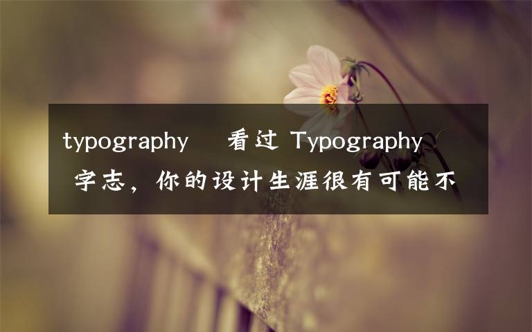 typography 沒看过 Typography 字志，你的设计生涯很有可能不太完整