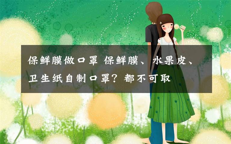 保鲜膜做口罩 保鲜膜、水果皮、卫生纸自制口罩?都不可取