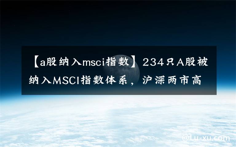 【a股纳入msci指数】234只A股被纳入MSCI指数体系,沪深两市高开0.20%