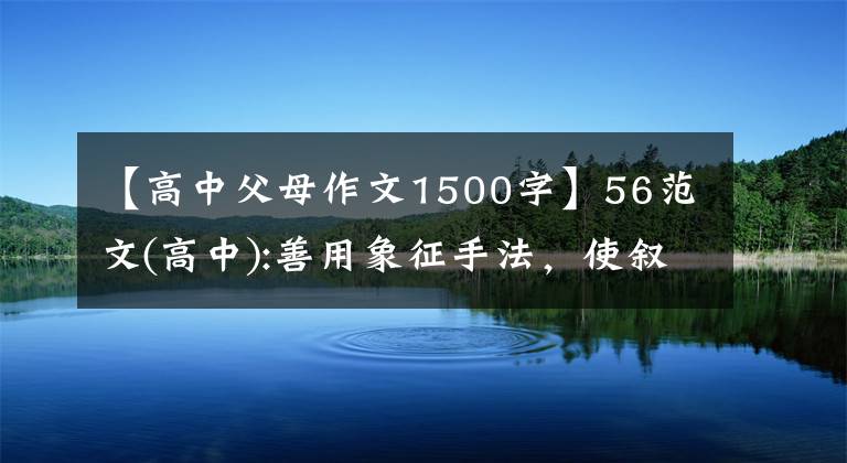 【高中父母作文1500字】56范文(高中):善用象征手法，使叙述文化看起来虚假真实