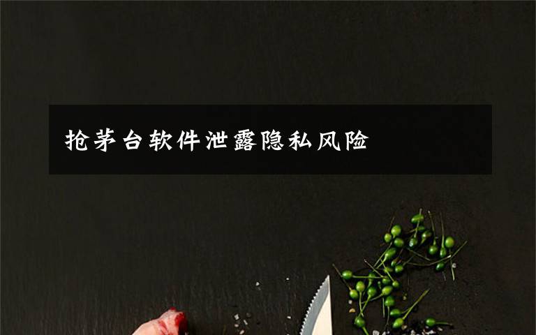 抢茅台软件泄露隐私风险