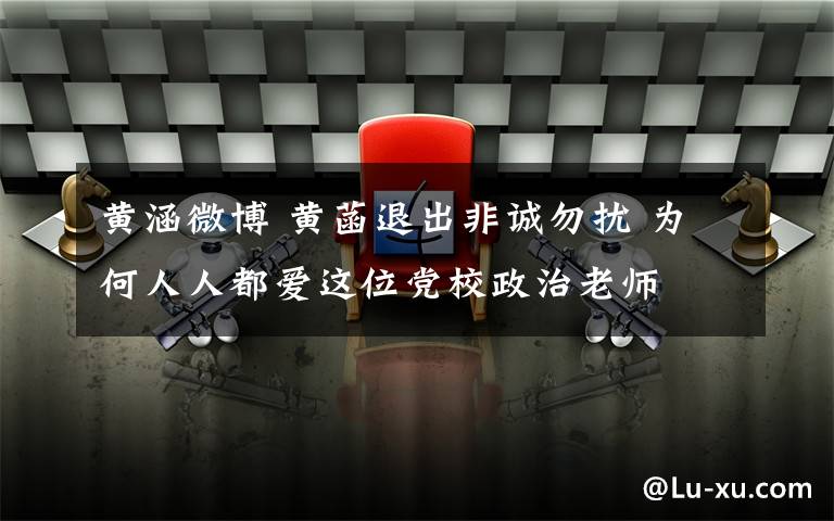 黄涵微博 黄菡退出非诚勿扰 为何人人都爱这位党校政治老师