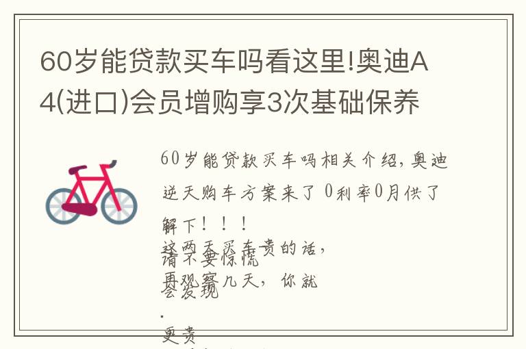 60岁能贷款买车吗看这里!奥迪A4(进口)会员增购享3次基础保养