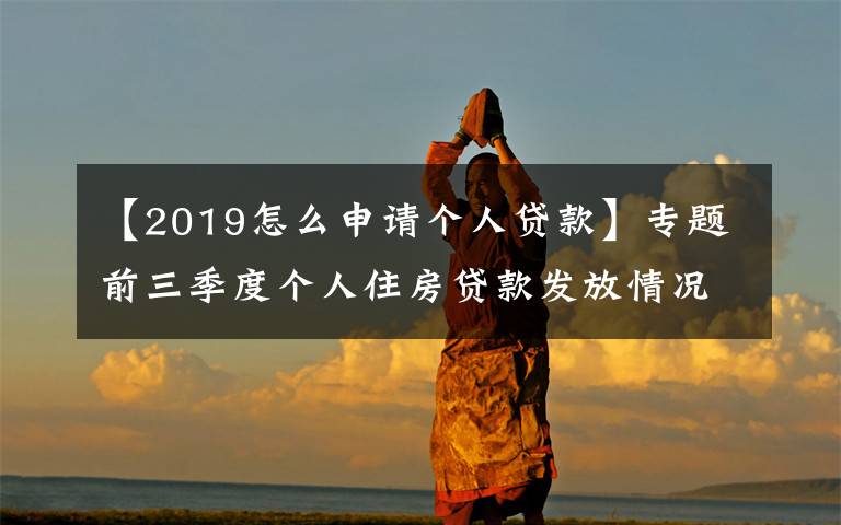 【2019怎么申请个人贷款】专题前三季度个人住房贷款发放情况如何 信贷结构有何亮点 央行解答
