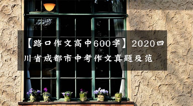 【路口作文高中600字】2020四川省成都市中考作文真题及范文:出发或到达