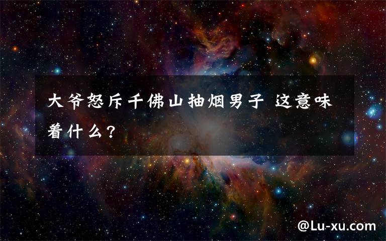 大爷怒斥千佛山抽烟男子 这意味着什么?