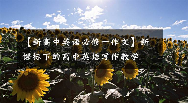 【新高中英语必修一作文】新课标下的高中英语写作教学
