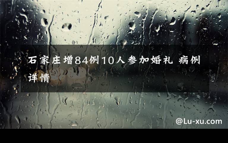 石家庄增84例10人参加婚礼 病例详情