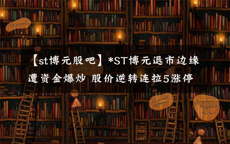 【st博元股吧】*ST博元退市边缘遭资金爆炒 股价逆转连拉5涨停
