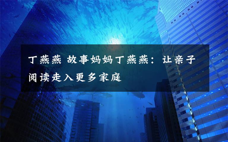 丁燕燕 故事妈妈丁燕燕：让亲子阅读走入更多家庭