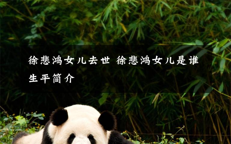 徐悲鸿女儿去世 徐悲鸿女儿是谁生平简介