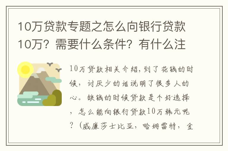 10万贷款专题之怎么向银行贷款10万?需要什么条件?有什么注意事项?