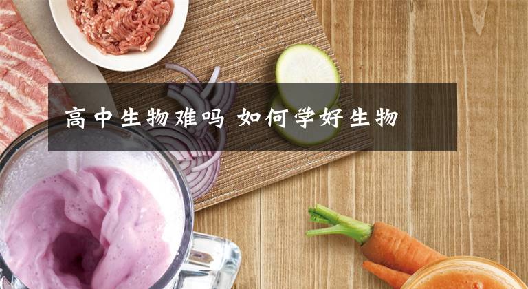 高中生物难吗 如何学好生物