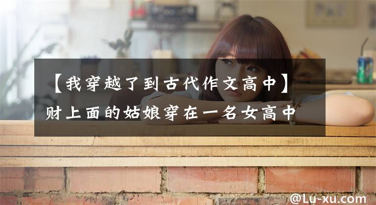 【我穿越了到古代作文高中】财上面的姑娘穿在一名女高中生身上参加了军事训练考试