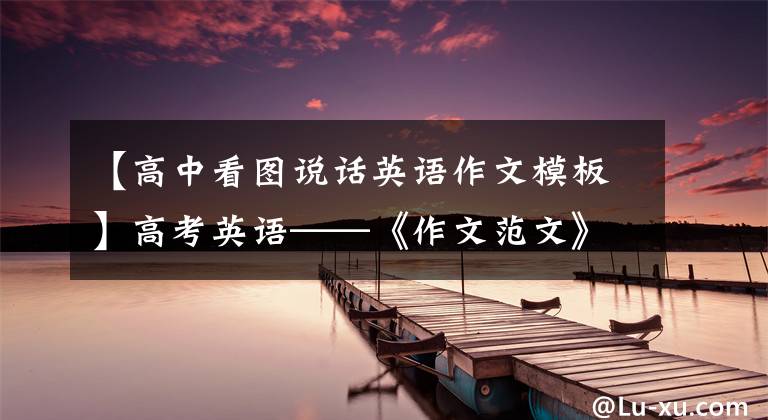 【高中看图说话英语作文模板】高考英语——《作文范文》的《看图画作文类》专集