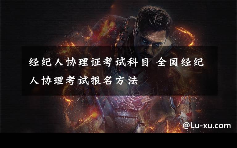 经纪人协理证考试科目 全国经纪人协理考试报名方法