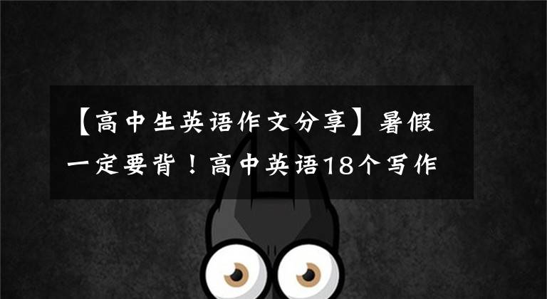 【高中生英语作文分享】暑假一定要背！高中英语18个写作基金会配有满分作文，背着开学获得了第一名