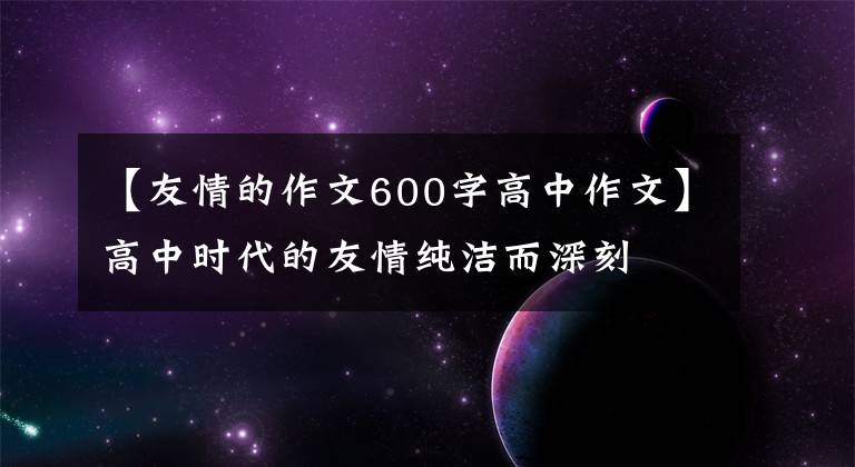 【友情的作文600字高中作文】高中时代的友情纯洁而深刻