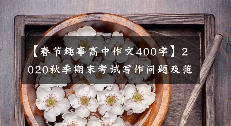 【春节趣事高中作文400字】2020秋季期末考试写作问题及范文：春节有一件事。