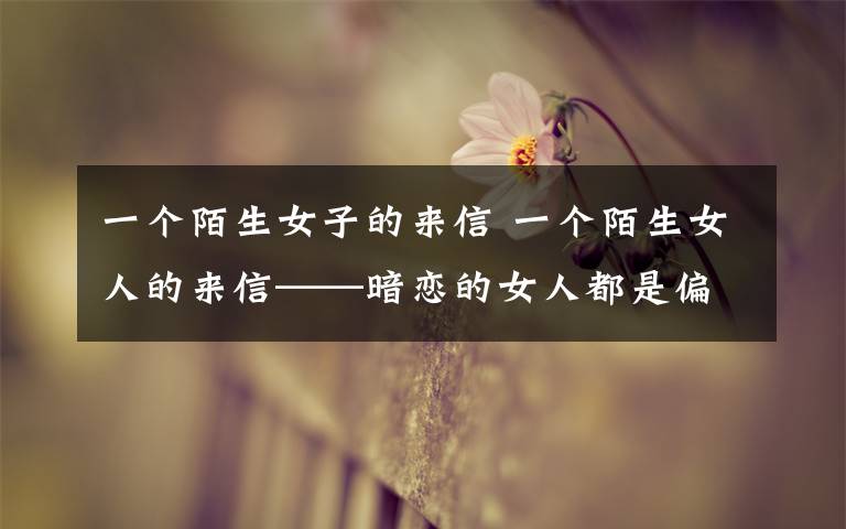 一个陌生女子的来信 一个陌生女人的来信——暗恋的女人都是偏执狂?!