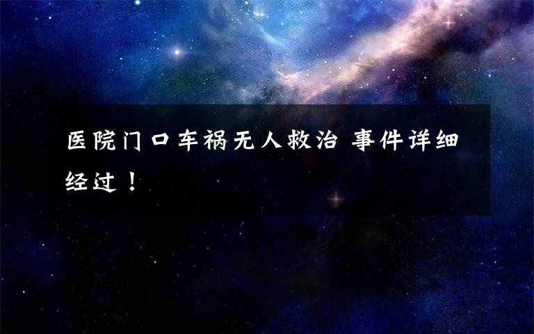 医院门口车祸无人救治 事件详细经过！