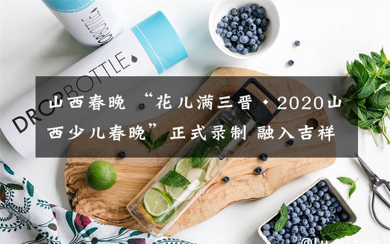 山西春晚 “花儿满三晋·2020山西少儿春晚”正式录制 融入吉祥物“鼎鼎”元素