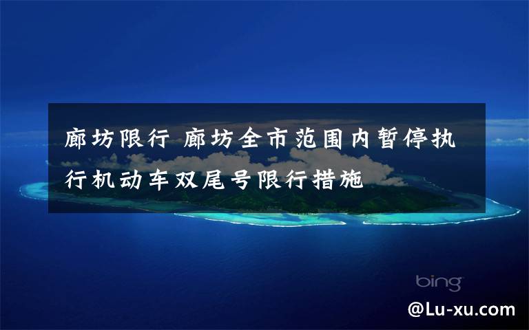 廊坊限行 廊坊全市范围内暂停执行机动车双尾号限行措施