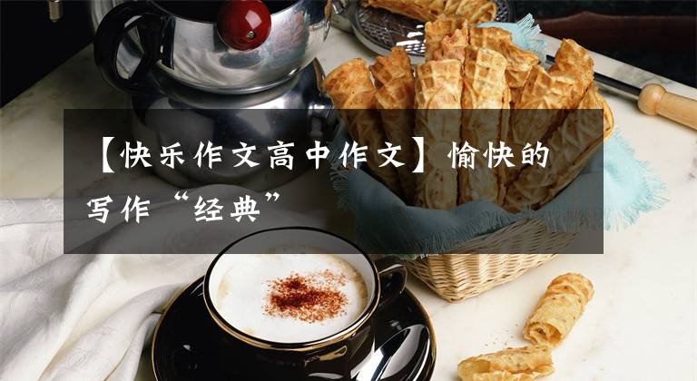 【快乐作文高中作文】愉快的写作“经典”