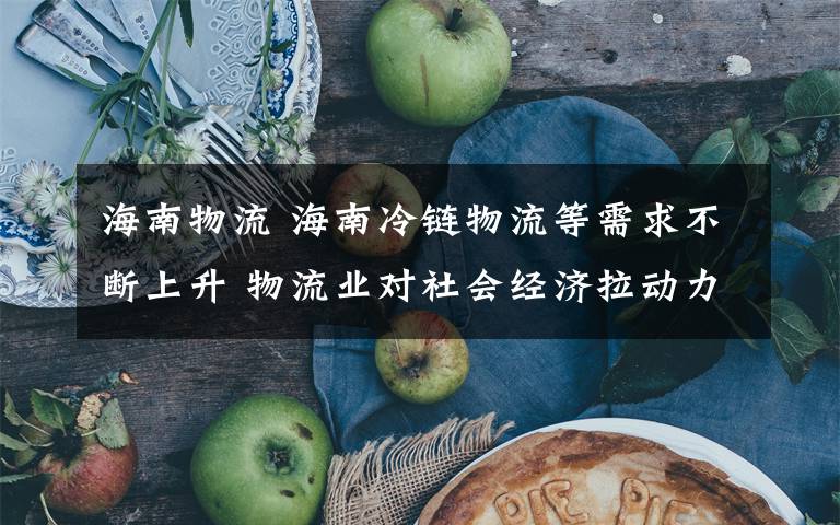 海南物流 海南冷链物流等需求不断上升 物流业对社会经济拉动力增强