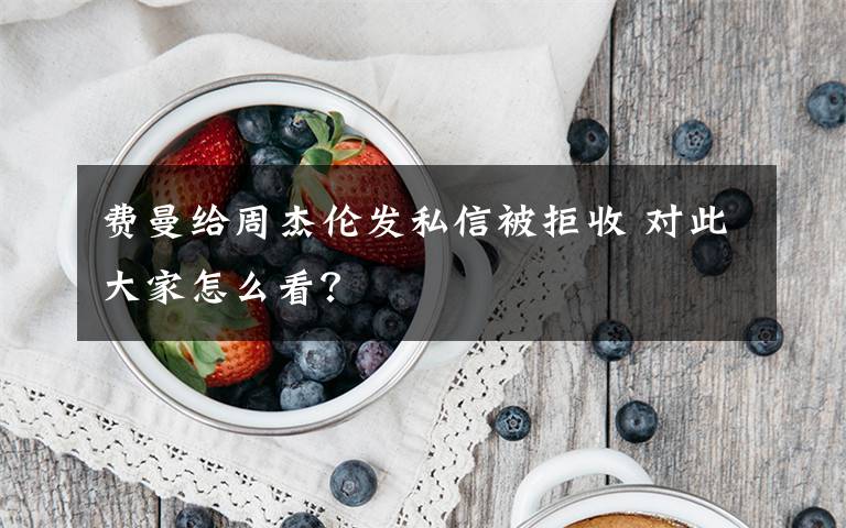 费曼给周杰伦发私信被拒收 对此大家怎么看?