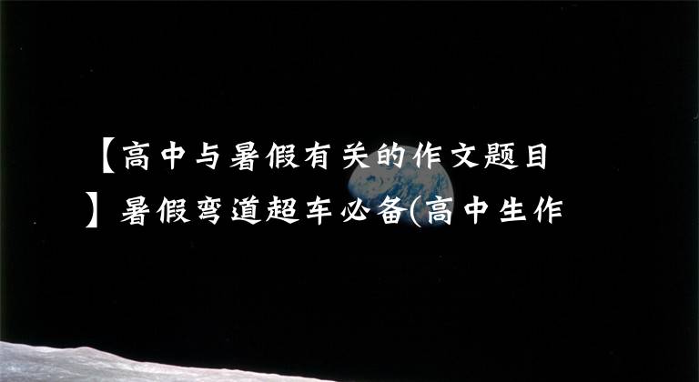 【高中与暑假有关的作文题目】暑假弯道超车必备(高中生作文干货)3