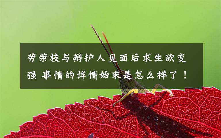 劳荣枝与辩护人见面后求生欲变强 事情的详情始末是怎么样了！